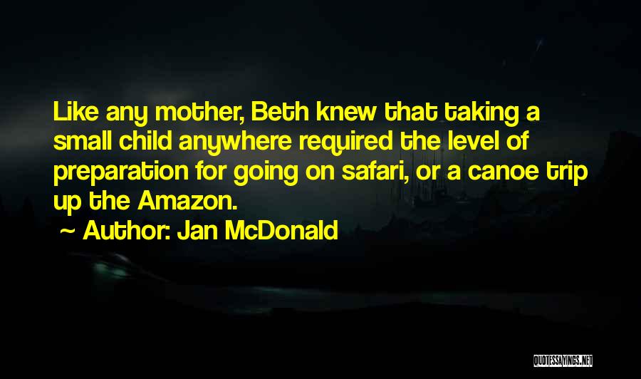 Jan McDonald Quotes: Like Any Mother, Beth Knew That Taking A Small Child Anywhere Required The Level Of Preparation For Going On Safari,