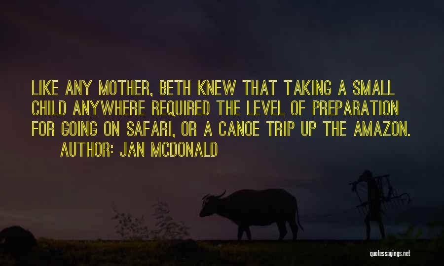Jan McDonald Quotes: Like Any Mother, Beth Knew That Taking A Small Child Anywhere Required The Level Of Preparation For Going On Safari,
