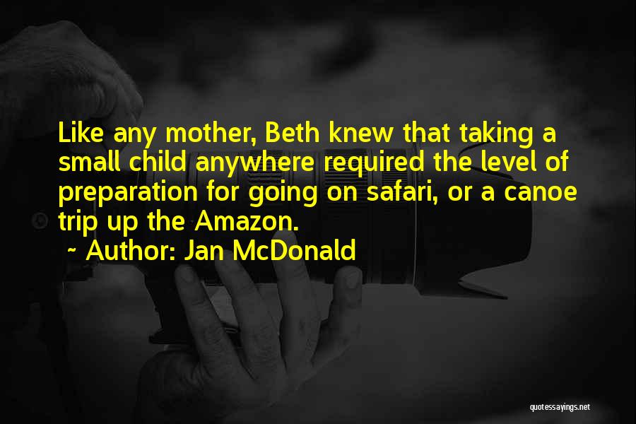 Jan McDonald Quotes: Like Any Mother, Beth Knew That Taking A Small Child Anywhere Required The Level Of Preparation For Going On Safari,