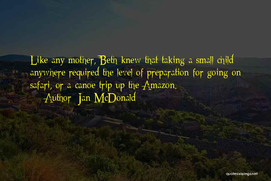 Jan McDonald Quotes: Like Any Mother, Beth Knew That Taking A Small Child Anywhere Required The Level Of Preparation For Going On Safari,