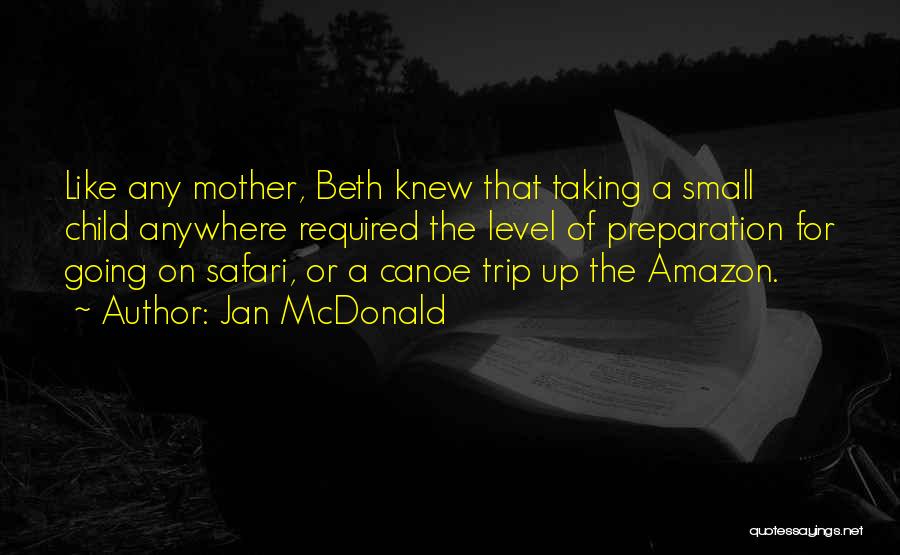 Jan McDonald Quotes: Like Any Mother, Beth Knew That Taking A Small Child Anywhere Required The Level Of Preparation For Going On Safari,