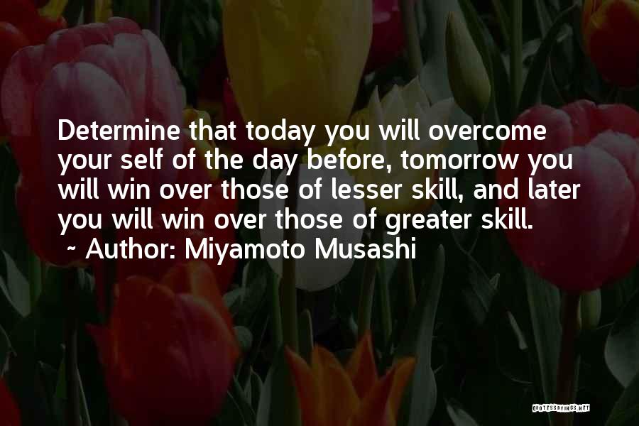 Miyamoto Musashi Quotes: Determine That Today You Will Overcome Your Self Of The Day Before, Tomorrow You Will Win Over Those Of Lesser