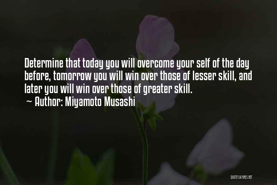 Miyamoto Musashi Quotes: Determine That Today You Will Overcome Your Self Of The Day Before, Tomorrow You Will Win Over Those Of Lesser