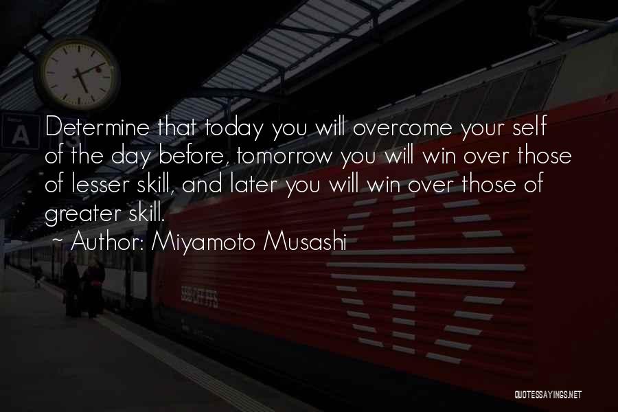 Miyamoto Musashi Quotes: Determine That Today You Will Overcome Your Self Of The Day Before, Tomorrow You Will Win Over Those Of Lesser