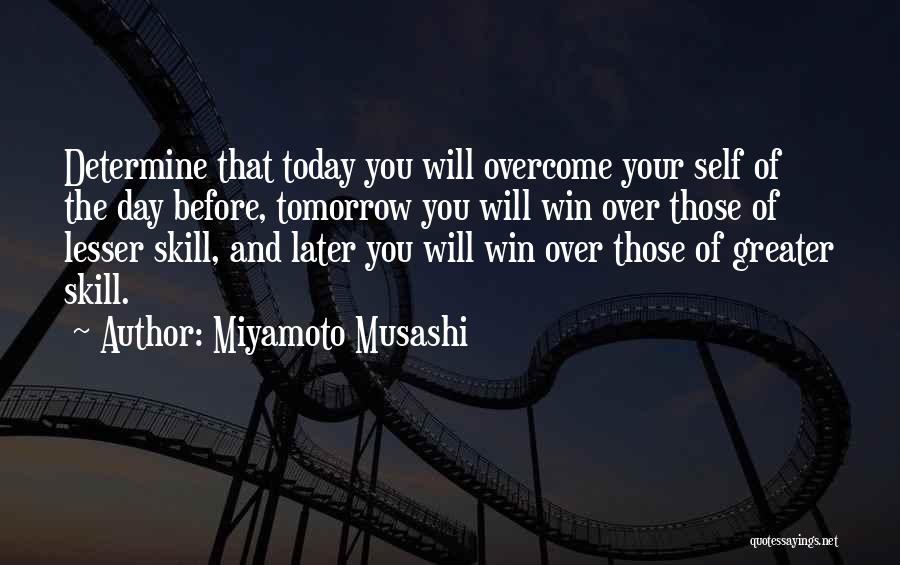 Miyamoto Musashi Quotes: Determine That Today You Will Overcome Your Self Of The Day Before, Tomorrow You Will Win Over Those Of Lesser