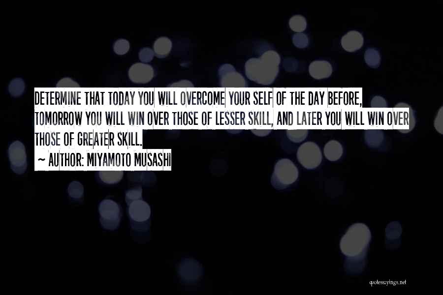 Miyamoto Musashi Quotes: Determine That Today You Will Overcome Your Self Of The Day Before, Tomorrow You Will Win Over Those Of Lesser