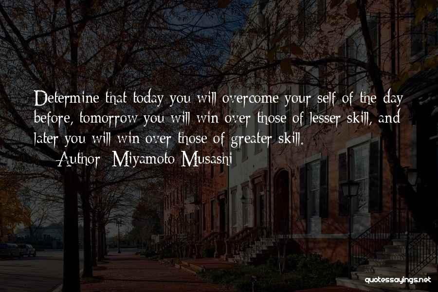 Miyamoto Musashi Quotes: Determine That Today You Will Overcome Your Self Of The Day Before, Tomorrow You Will Win Over Those Of Lesser