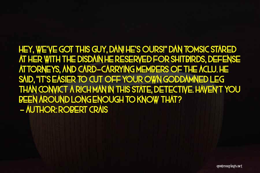 Robert Crais Quotes: Hey, We've Got This Guy, Dan! He's Ours! Dan Tomsic Stared At Her With The Disdain He Reserved For Shitbirds,