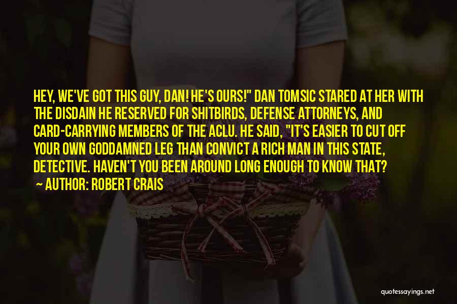 Robert Crais Quotes: Hey, We've Got This Guy, Dan! He's Ours! Dan Tomsic Stared At Her With The Disdain He Reserved For Shitbirds,