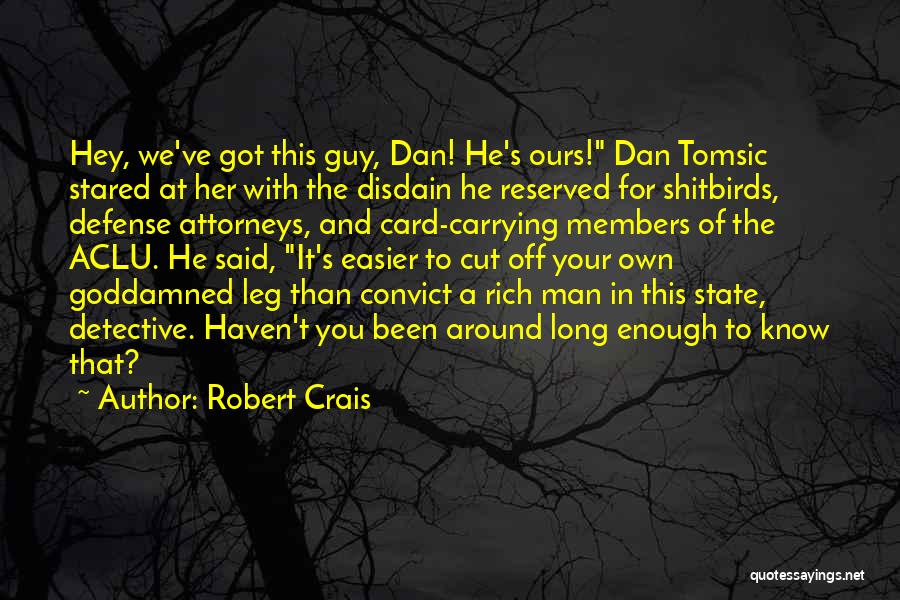 Robert Crais Quotes: Hey, We've Got This Guy, Dan! He's Ours! Dan Tomsic Stared At Her With The Disdain He Reserved For Shitbirds,