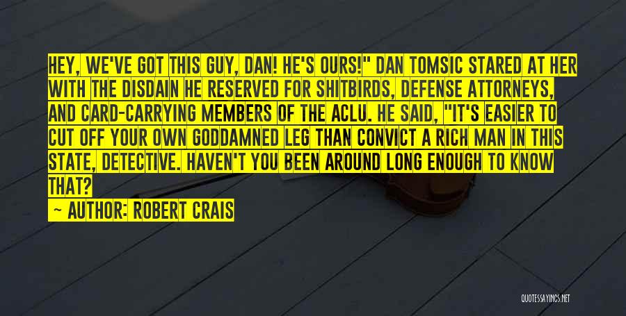 Robert Crais Quotes: Hey, We've Got This Guy, Dan! He's Ours! Dan Tomsic Stared At Her With The Disdain He Reserved For Shitbirds,