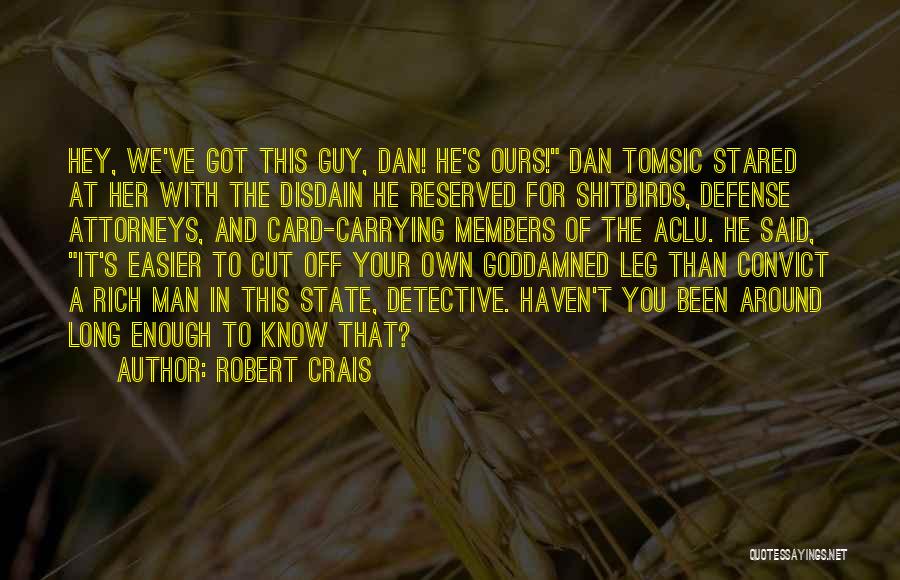 Robert Crais Quotes: Hey, We've Got This Guy, Dan! He's Ours! Dan Tomsic Stared At Her With The Disdain He Reserved For Shitbirds,