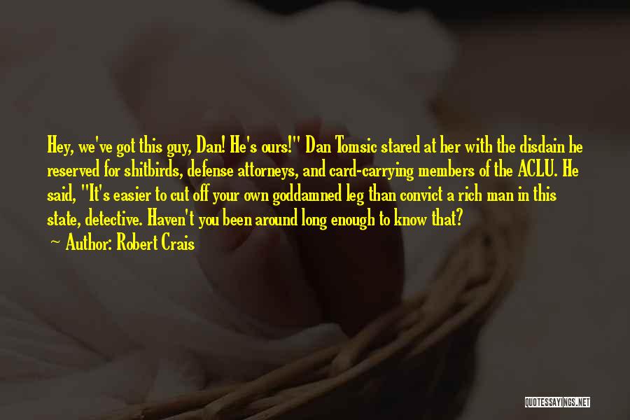 Robert Crais Quotes: Hey, We've Got This Guy, Dan! He's Ours! Dan Tomsic Stared At Her With The Disdain He Reserved For Shitbirds,