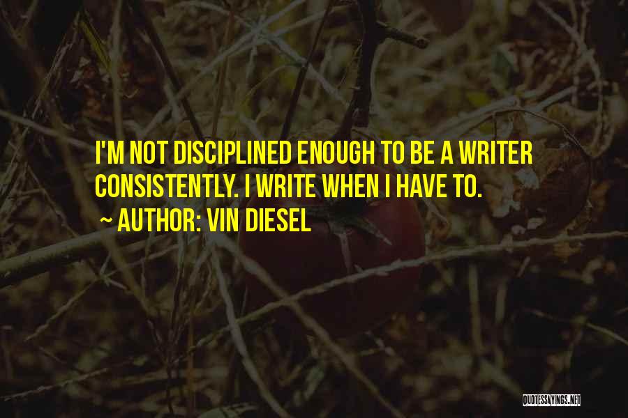 Vin Diesel Quotes: I'm Not Disciplined Enough To Be A Writer Consistently. I Write When I Have To.