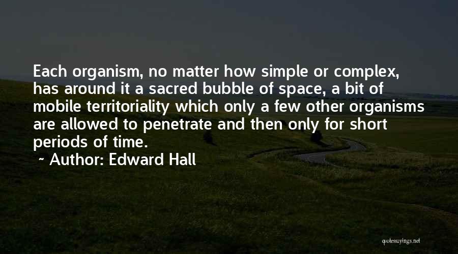 Edward Hall Quotes: Each Organism, No Matter How Simple Or Complex, Has Around It A Sacred Bubble Of Space, A Bit Of Mobile