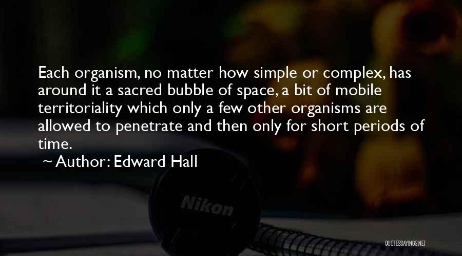 Edward Hall Quotes: Each Organism, No Matter How Simple Or Complex, Has Around It A Sacred Bubble Of Space, A Bit Of Mobile