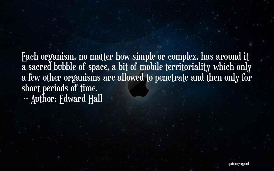 Edward Hall Quotes: Each Organism, No Matter How Simple Or Complex, Has Around It A Sacred Bubble Of Space, A Bit Of Mobile