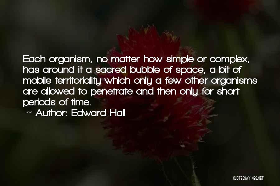 Edward Hall Quotes: Each Organism, No Matter How Simple Or Complex, Has Around It A Sacred Bubble Of Space, A Bit Of Mobile