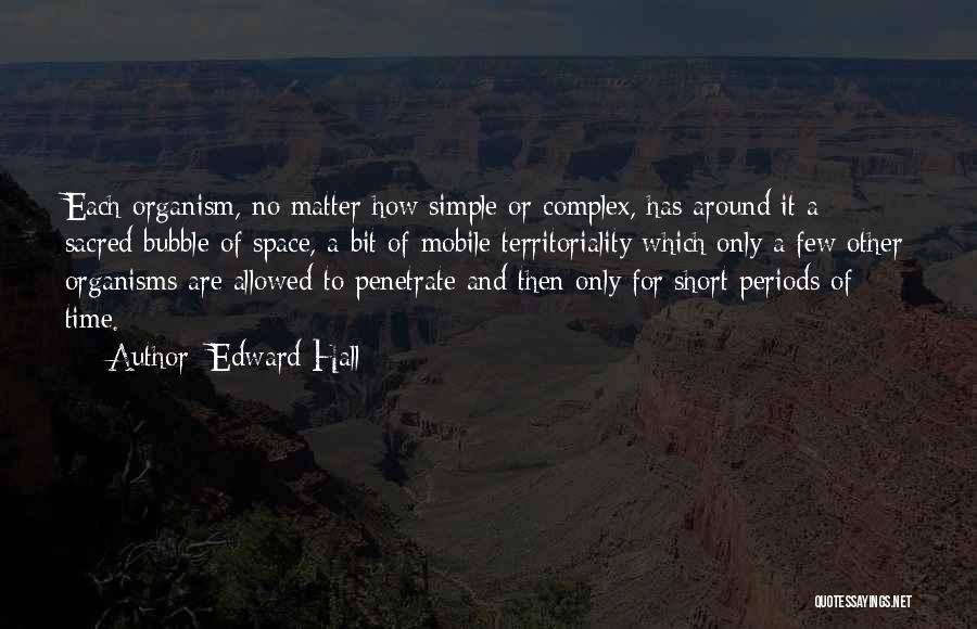 Edward Hall Quotes: Each Organism, No Matter How Simple Or Complex, Has Around It A Sacred Bubble Of Space, A Bit Of Mobile