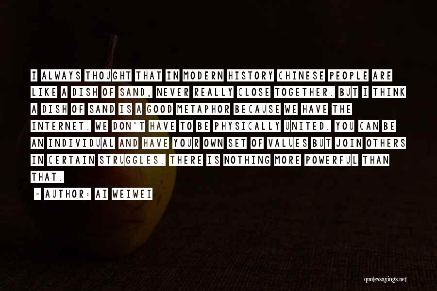 Ai Weiwei Quotes: I Always Thought That In Modern History Chinese People Are Like A Dish Of Sand, Never Really Close Together. But