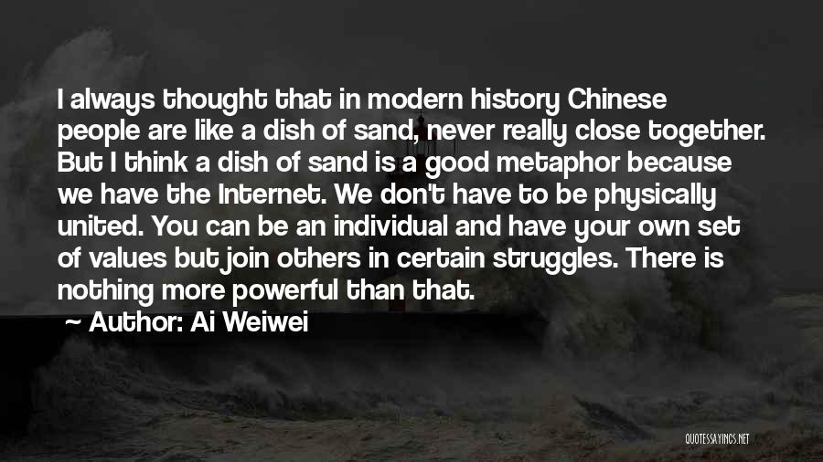 Ai Weiwei Quotes: I Always Thought That In Modern History Chinese People Are Like A Dish Of Sand, Never Really Close Together. But