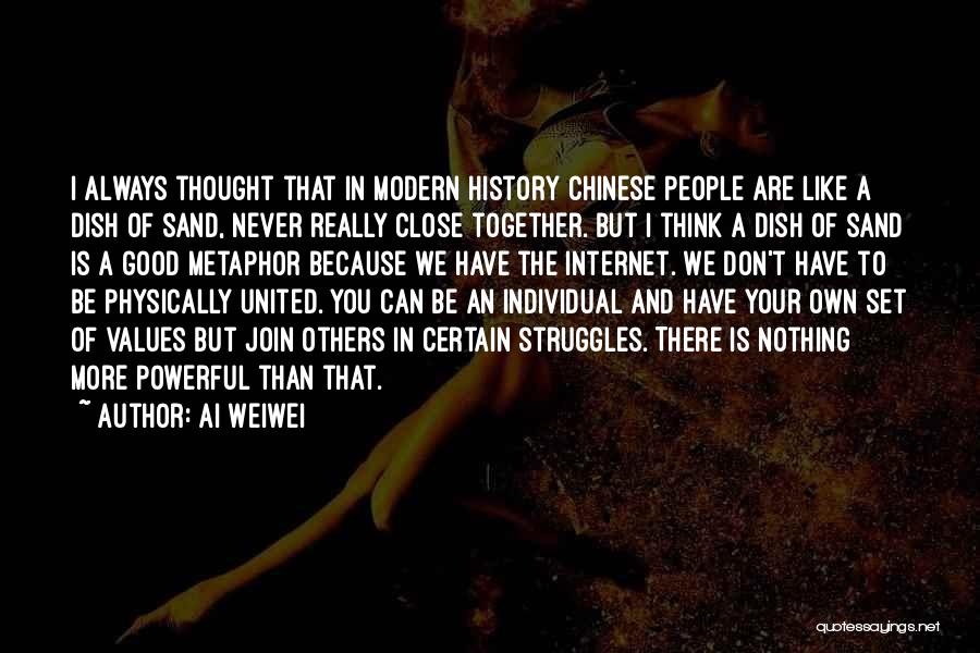 Ai Weiwei Quotes: I Always Thought That In Modern History Chinese People Are Like A Dish Of Sand, Never Really Close Together. But