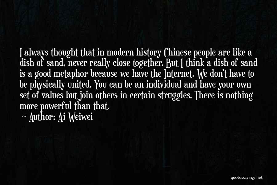 Ai Weiwei Quotes: I Always Thought That In Modern History Chinese People Are Like A Dish Of Sand, Never Really Close Together. But