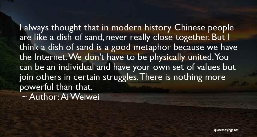 Ai Weiwei Quotes: I Always Thought That In Modern History Chinese People Are Like A Dish Of Sand, Never Really Close Together. But