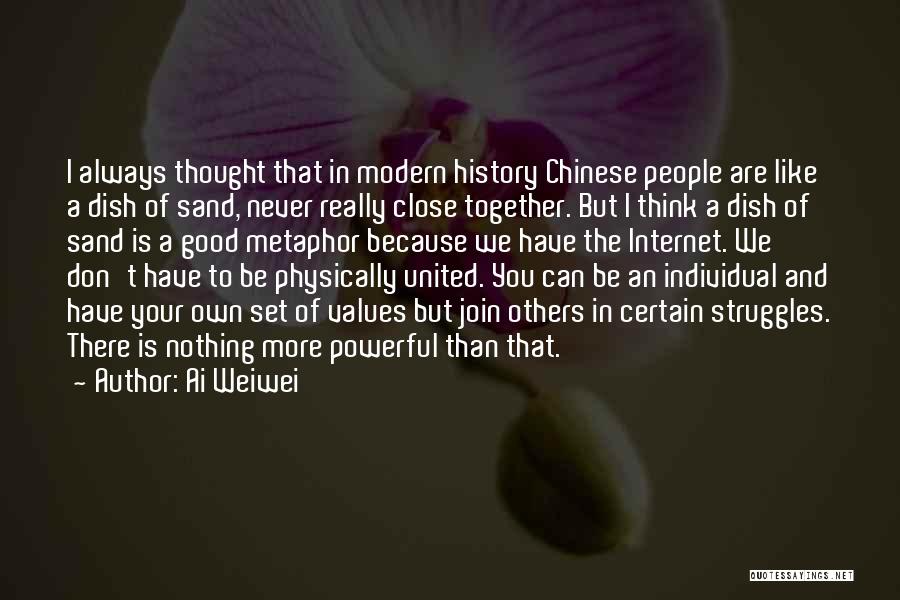 Ai Weiwei Quotes: I Always Thought That In Modern History Chinese People Are Like A Dish Of Sand, Never Really Close Together. But