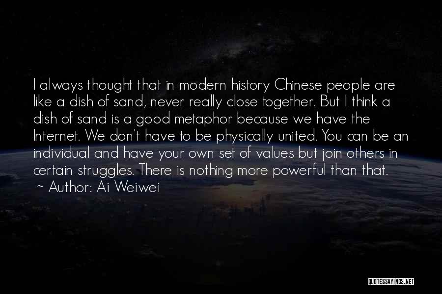 Ai Weiwei Quotes: I Always Thought That In Modern History Chinese People Are Like A Dish Of Sand, Never Really Close Together. But