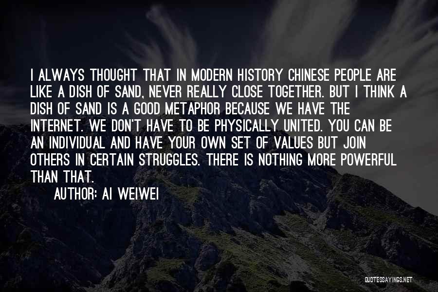 Ai Weiwei Quotes: I Always Thought That In Modern History Chinese People Are Like A Dish Of Sand, Never Really Close Together. But