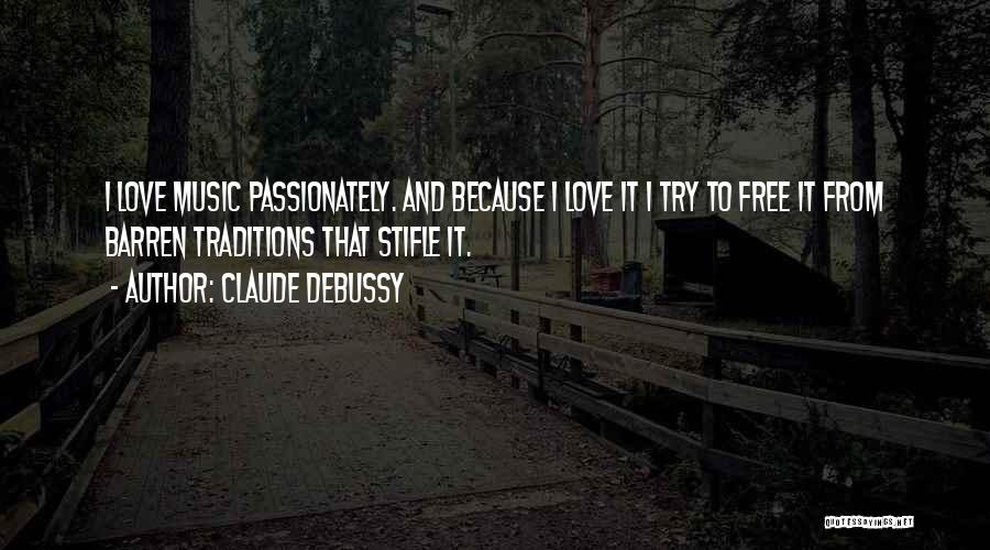 Claude Debussy Quotes: I Love Music Passionately. And Because I Love It I Try To Free It From Barren Traditions That Stifle It.