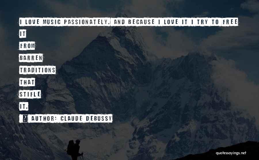 Claude Debussy Quotes: I Love Music Passionately. And Because I Love It I Try To Free It From Barren Traditions That Stifle It.