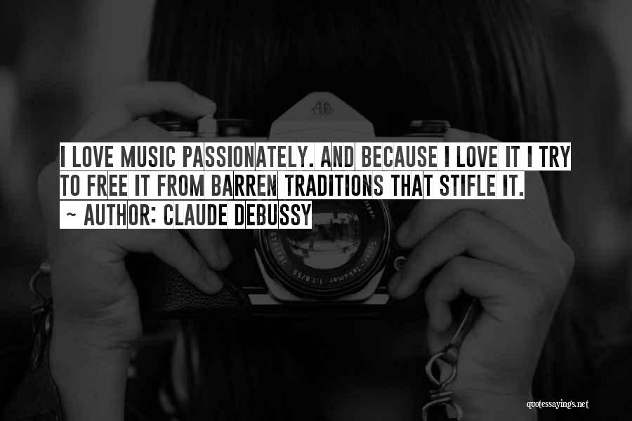 Claude Debussy Quotes: I Love Music Passionately. And Because I Love It I Try To Free It From Barren Traditions That Stifle It.