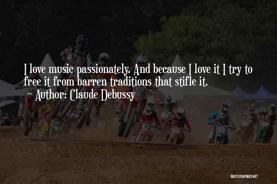 Claude Debussy Quotes: I Love Music Passionately. And Because I Love It I Try To Free It From Barren Traditions That Stifle It.
