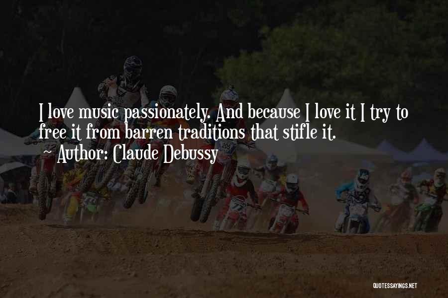 Claude Debussy Quotes: I Love Music Passionately. And Because I Love It I Try To Free It From Barren Traditions That Stifle It.