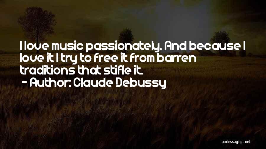 Claude Debussy Quotes: I Love Music Passionately. And Because I Love It I Try To Free It From Barren Traditions That Stifle It.