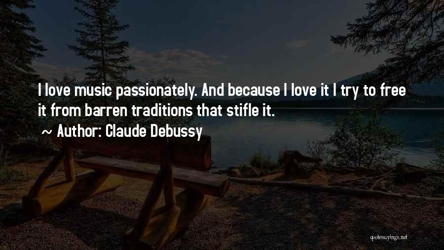 Claude Debussy Quotes: I Love Music Passionately. And Because I Love It I Try To Free It From Barren Traditions That Stifle It.