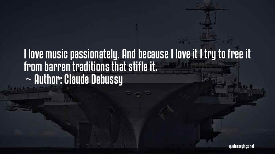 Claude Debussy Quotes: I Love Music Passionately. And Because I Love It I Try To Free It From Barren Traditions That Stifle It.