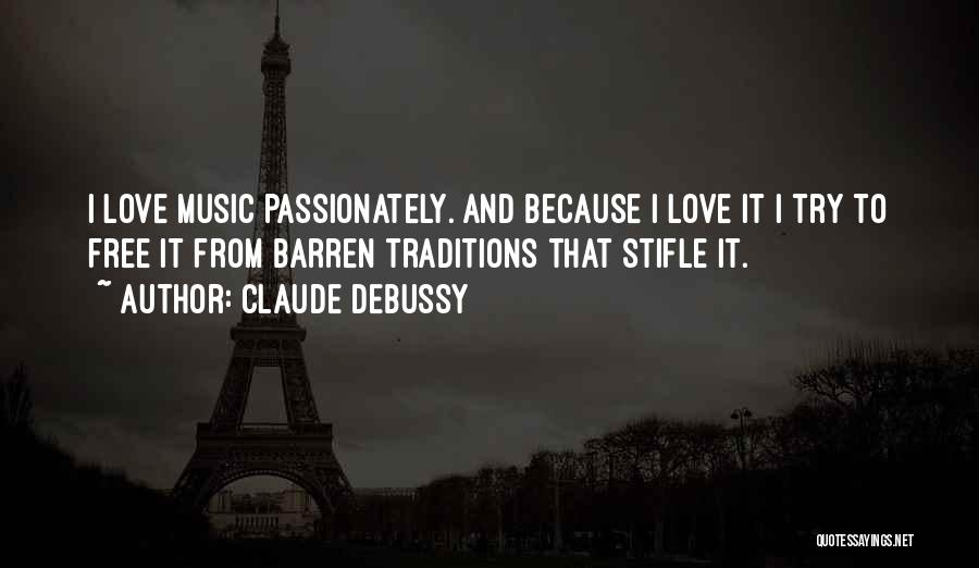 Claude Debussy Quotes: I Love Music Passionately. And Because I Love It I Try To Free It From Barren Traditions That Stifle It.