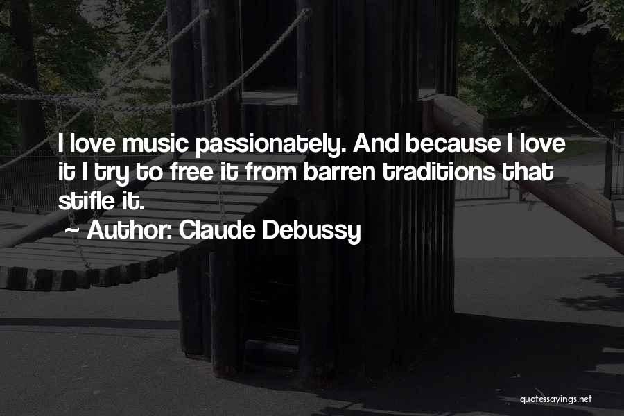 Claude Debussy Quotes: I Love Music Passionately. And Because I Love It I Try To Free It From Barren Traditions That Stifle It.