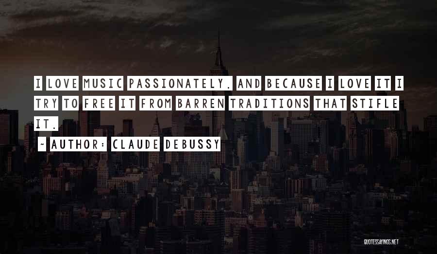 Claude Debussy Quotes: I Love Music Passionately. And Because I Love It I Try To Free It From Barren Traditions That Stifle It.