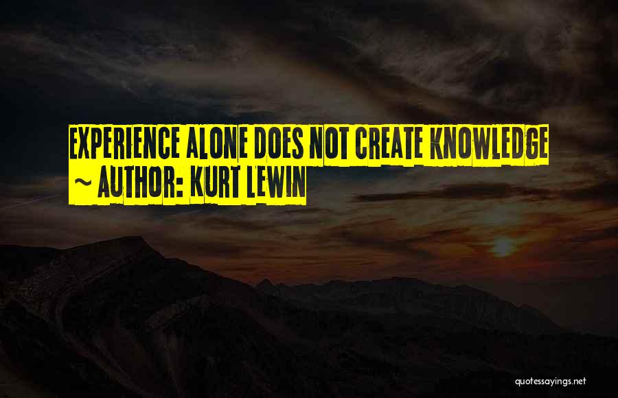 Kurt Lewin Quotes: Experience Alone Does Not Create Knowledge
