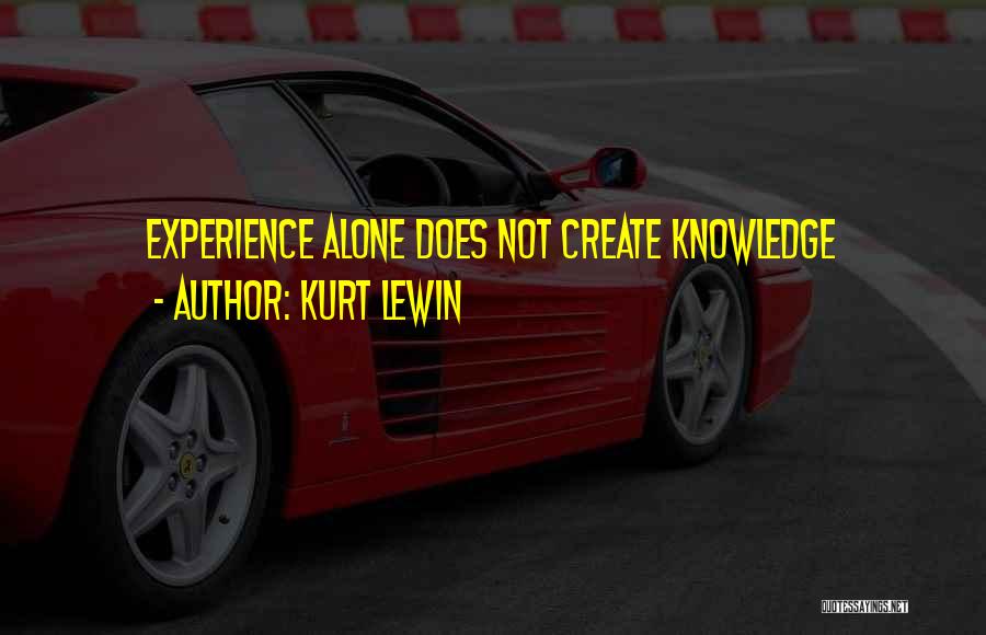 Kurt Lewin Quotes: Experience Alone Does Not Create Knowledge