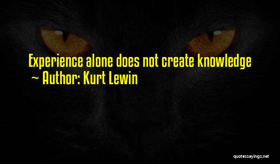 Kurt Lewin Quotes: Experience Alone Does Not Create Knowledge
