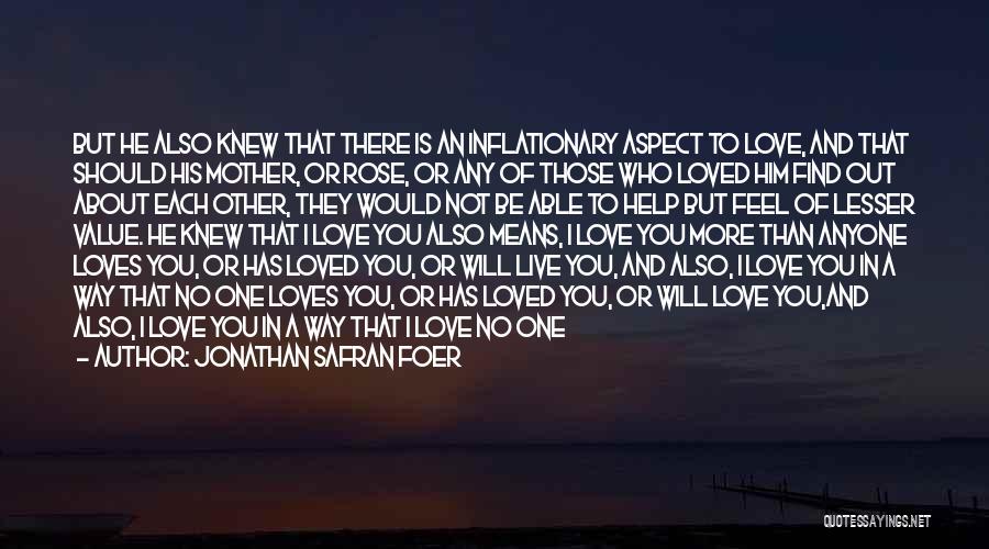Jonathan Safran Foer Quotes: But He Also Knew That There Is An Inflationary Aspect To Love, And That Should His Mother, Or Rose, Or