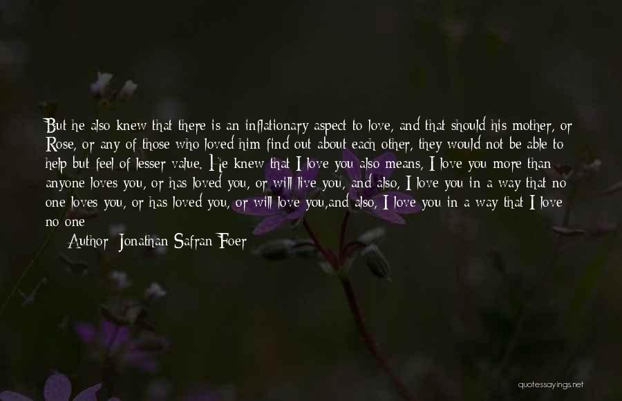 Jonathan Safran Foer Quotes: But He Also Knew That There Is An Inflationary Aspect To Love, And That Should His Mother, Or Rose, Or