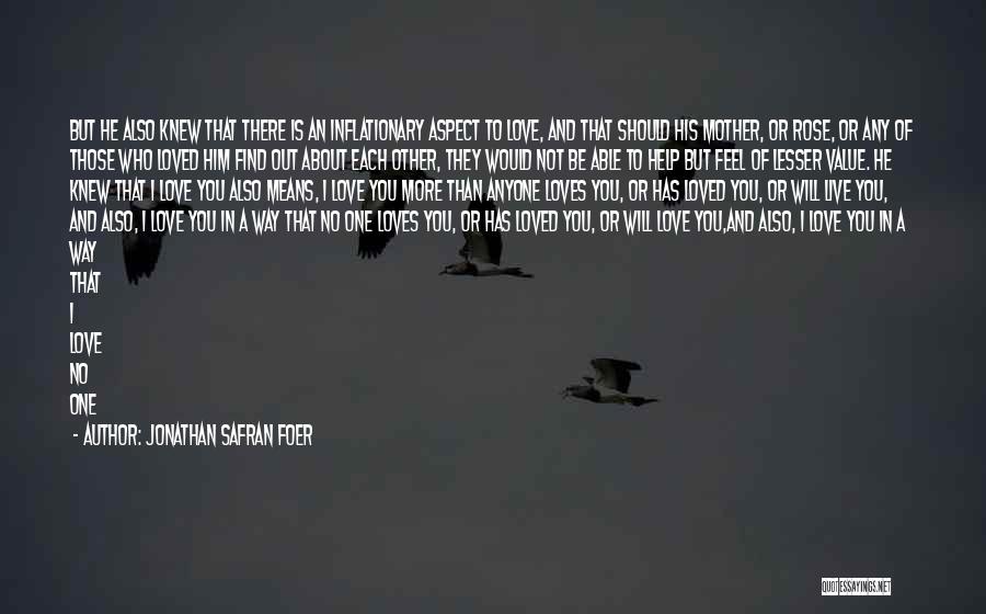 Jonathan Safran Foer Quotes: But He Also Knew That There Is An Inflationary Aspect To Love, And That Should His Mother, Or Rose, Or