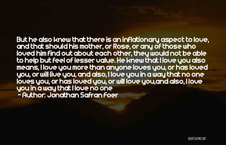 Jonathan Safran Foer Quotes: But He Also Knew That There Is An Inflationary Aspect To Love, And That Should His Mother, Or Rose, Or