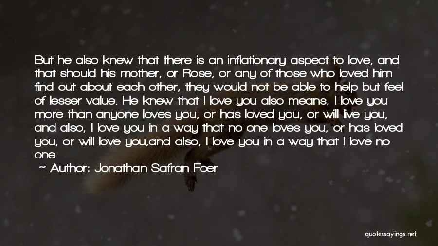 Jonathan Safran Foer Quotes: But He Also Knew That There Is An Inflationary Aspect To Love, And That Should His Mother, Or Rose, Or